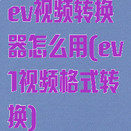 ev视频转换器怎么用(ev1视频格式转换)