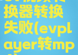 ev视频转换器转换失败(evplayer转mp4)