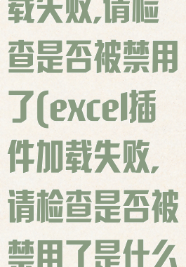 excel插件加载失败,请检查是否被禁用了(excel插件加载失败,请检查是否被禁用了是什么意思)