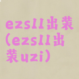 ezs11出装(ezs11出装uzi)