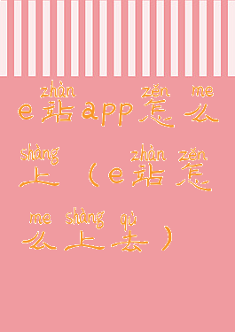 e站app怎么上(e站怎么上去)