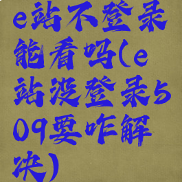 e站不登录能看吗(e站没登录509要咋解决)