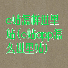 e站怎样进里站(e站app怎么进里站)