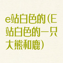 e站白色的(E站白色的一只大熊和鹿)