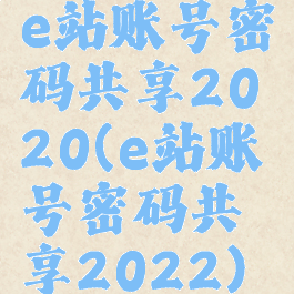 e站账号密码共享2020(e站账号密码共享2022)