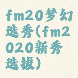 fm20梦幻选秀(fm2020新秀选拔)