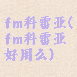 fm科雷亚(fm科雷亚好用么)