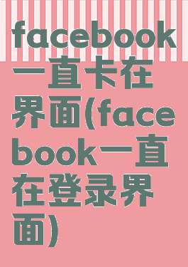 facebook一直卡在界面(facebook一直在登录界面)
