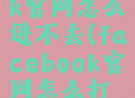 facebook官网怎么进不去(facebook官网怎么打不开)