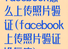 facebook怎么上传照片验证(facebook上传照片验证没反应)