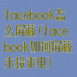 facebook怎么屏蔽(facebook如何屏蔽未接来电)