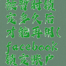 facebook被暂时锁定多久后才能再用(facebook锁定账户有救吗)