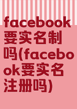facebook要实名制吗(facebook要实名注册吗)