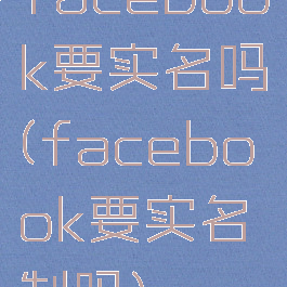 facebook要实名吗(facebook要实名制吗)