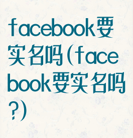 facebook要实名吗(facebook要实名吗?)