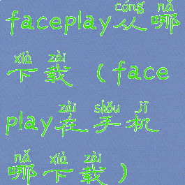 faceplay从哪下载(faceplay在手机哪下载)