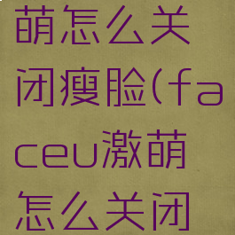 faceu激萌怎么关闭瘦脸(faceu激萌怎么关闭水印)