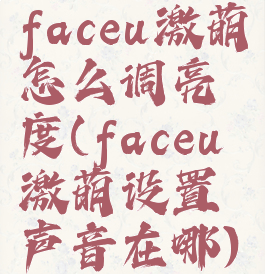 faceu激萌怎么调亮度(faceu激萌设置声音在哪)