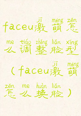 faceu激萌怎么调整脸型(faceu激萌怎么换脸)