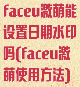 faceu激萌能设置日期水印吗(faceu激萌使用方法)