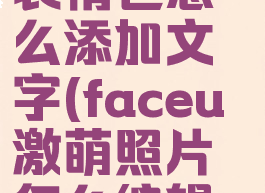 faceu激萌表情包怎么添加文字(faceu激萌照片怎么编辑文字)