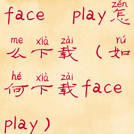 face play怎么下载(如何下载faceplay)