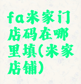 fa米家门店码在哪里填(米家店铺)