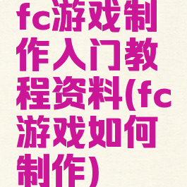 fc游戏制作入门教程资料(fc游戏如何制作)