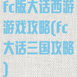 fc版大话西游游戏攻略(fc大话三国攻略)