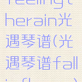 feelingtherain光遇琴谱(光遇琴谱fallinflower)