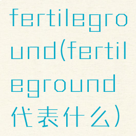 fertileground(fertileground代表什么)