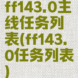 ff143.0主线任务列表(ff143.0任务列表)