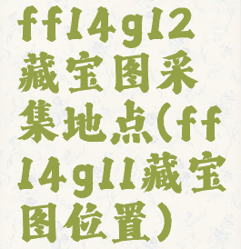 ff14g12藏宝图采集地点(ff14g11藏宝图位置)