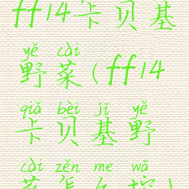 ff14卡贝基野菜(ff14卡贝基野菜怎么挖)