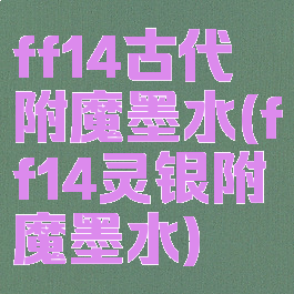 ff14古代附魔墨水(ff14灵银附魔墨水)