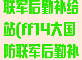 ff14大国防联军后勤补给站(ff14大国防联军后勤补给站在哪)