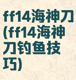 ff14海神刀(ff14海神刀钓鱼技巧)