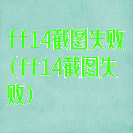 ff14截图失败(ff14截图失败)