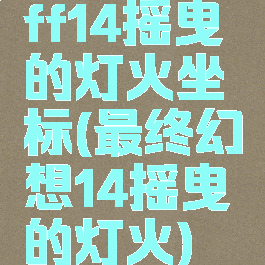 ff14摇曳的灯火坐标(最终幻想14摇曳的灯火)