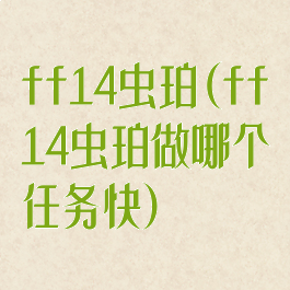 ff14虫珀(ff14虫珀做哪个任务快)