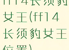 ff14长须豹女王(ff14长须豹女王位置)