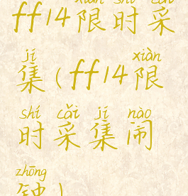 ff14限时采集(ff14限时采集闹钟)