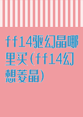 ff14驱幻晶哪里买(ff14幻想菱晶)