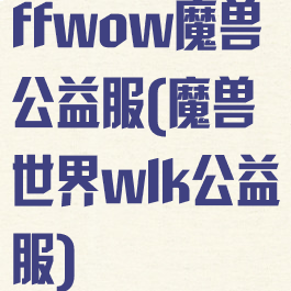 ffwow魔兽公益服(魔兽世界wlk公益服)