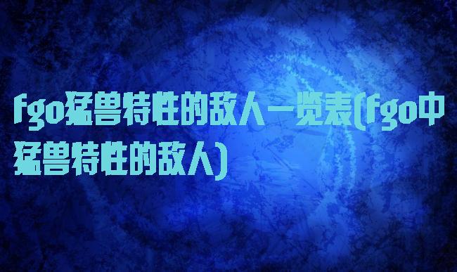 fgo猛兽特性的敌人一览表(fgo中猛兽特性的敌人)