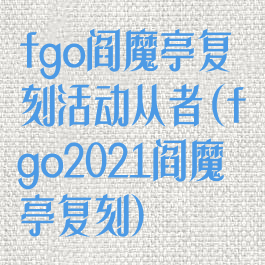 fgo阎魔亭复刻活动从者(fgo2021阎魔亭复刻)