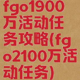 fgo1900万活动任务攻略(fgo2100万活动任务)