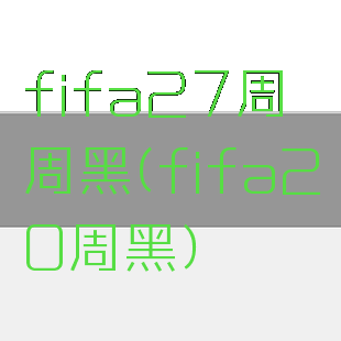 fifa27周周黑(fifa20周黑)