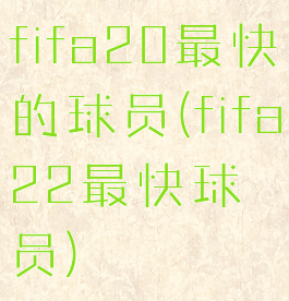 fifa20最快的球员(fifa22最快球员)