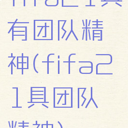 fifa21具有团队精神(fifa21具团队精神)